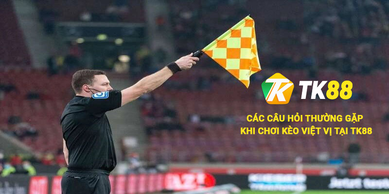 Kèo Việt Vị - Hướng Dẫn Đọc Kèo Việt Vị Cho Tân Thủ 3 Câu hỏi thường gặp khi chơi kèo việt vị tại Tk88