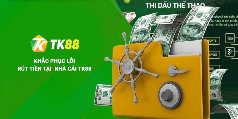 Lỗi và cách khắc phục khi rút tiền tại Tk88